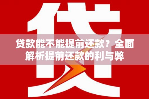 汉中贷款能不能提前还款？全面解析提前还款的利与弊