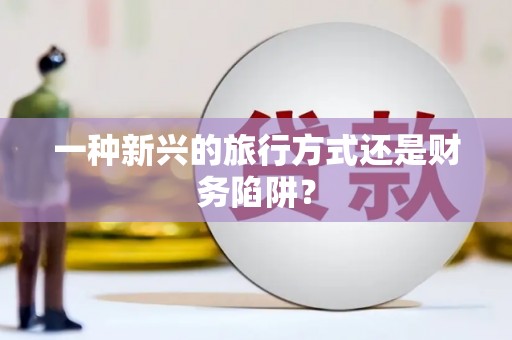 汉中一种新兴的旅行方式还是财务陷阱？