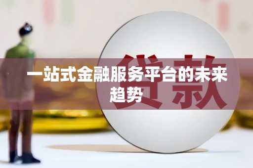 汉中一站式金融服务平台的未来趋势