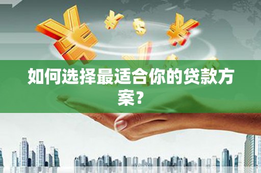 汉中如何选择最适合你的贷款方案？