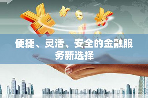 汉中便捷、灵活、安全的金融服务新选择