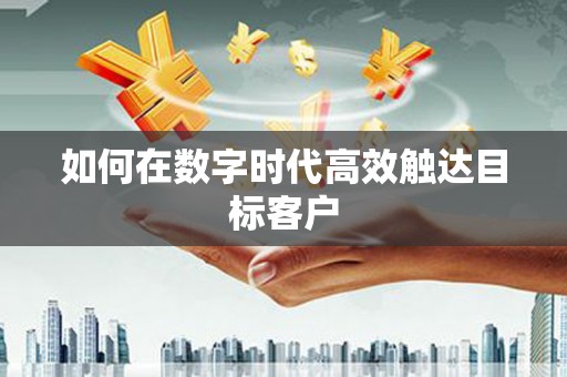 汉中如何在数字时代高效触达目标客户
