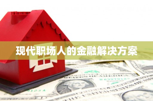 汉中现代职场人的金融解决方案