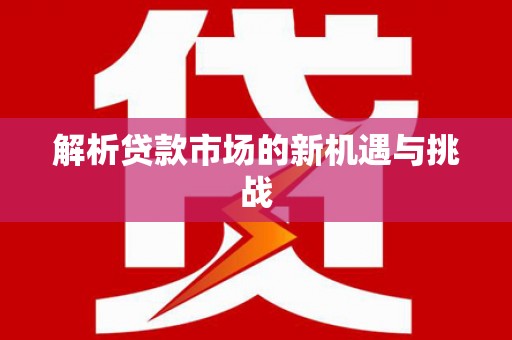 汉中解析贷款市场的新机遇与挑战